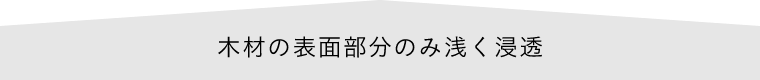 木材の表面部分のみ浅く浸透